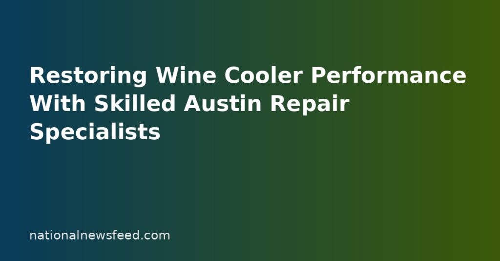 Restoring Wine Cooler Performance With Skilled Austin Repair Specialists